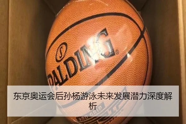 东京奥运会后孙杨游泳未来发展潜力深度解析
